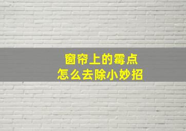 窗帘上的霉点怎么去除小妙招