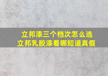 立邦漆三个档次怎么选立邦乳胶漆看哪知道真假