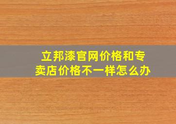 立邦漆官网价格和专卖店价格不一样怎么办