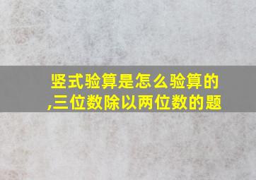 竖式验算是怎么验算的,三位数除以两位数的题