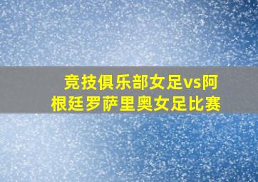 竞技俱乐部女足vs阿根廷罗萨里奥女足比赛