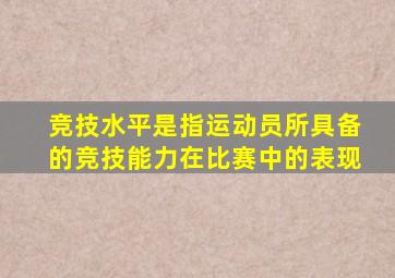 竞技水平是指运动员所具备的竞技能力在比赛中的表现