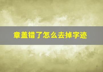 章盖错了怎么去掉字迹