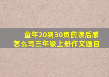 童年20到30页的读后感怎么写三年级上册作文题目