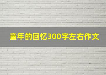 童年的回忆300字左右作文