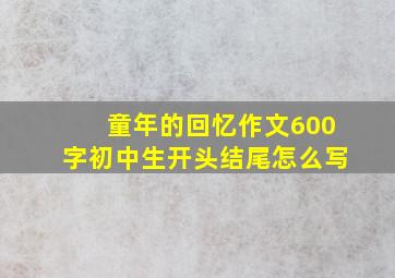 童年的回忆作文600字初中生开头结尾怎么写