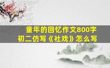 童年的回忆作文800字初二仿写《社戏》怎么写