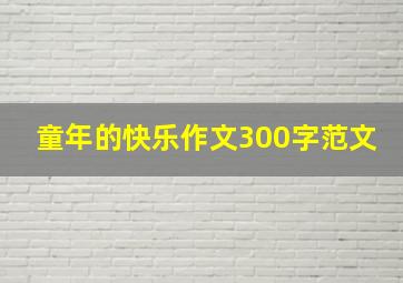 童年的快乐作文300字范文