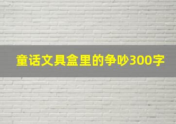 童话文具盒里的争吵300字