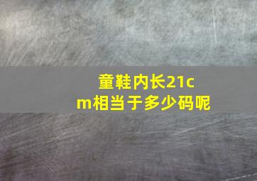 童鞋内长21cm相当于多少码呢