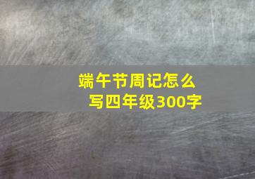 端午节周记怎么写四年级300字