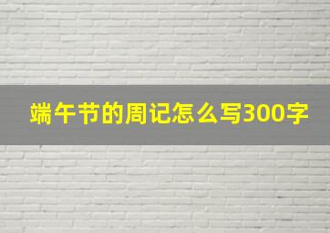 端午节的周记怎么写300字