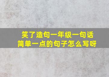 笑了造句一年级一句话简单一点的句子怎么写呀