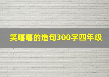 笑嘻嘻的造句300字四年级