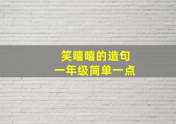 笑嘻嘻的造句一年级简单一点