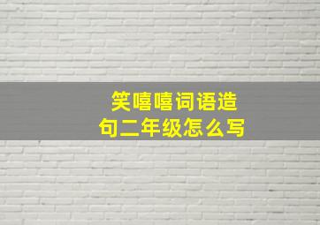 笑嘻嘻词语造句二年级怎么写