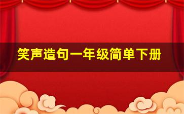 笑声造句一年级简单下册