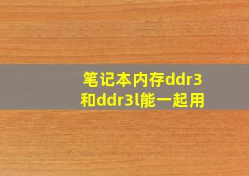 笔记本内存ddr3和ddr3l能一起用