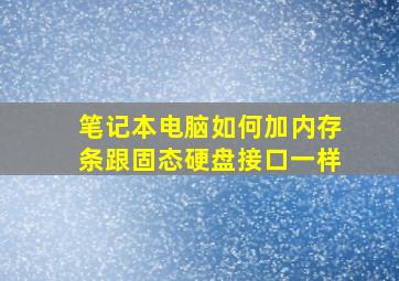 笔记本电脑如何加内存条跟固态硬盘接口一样