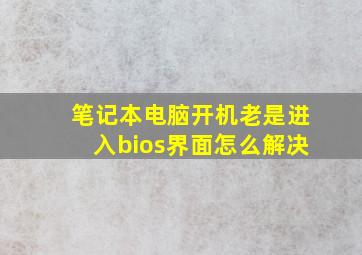 笔记本电脑开机老是进入bios界面怎么解决