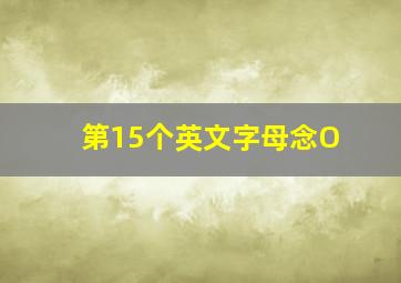 第15个英文字母念O