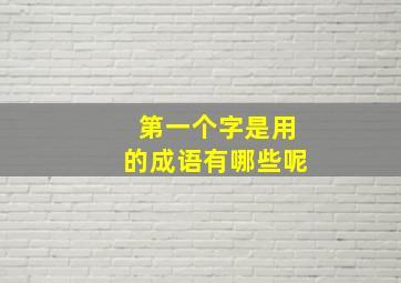 第一个字是用的成语有哪些呢