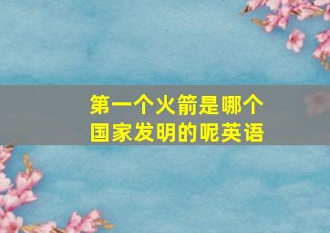 第一个火箭是哪个国家发明的呢英语