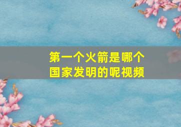 第一个火箭是哪个国家发明的呢视频