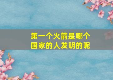 第一个火箭是哪个国家的人发明的呢