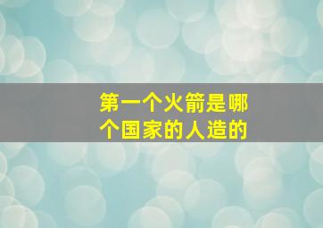 第一个火箭是哪个国家的人造的