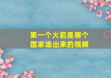 第一个火箭是哪个国家造出来的视频