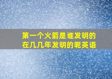 第一个火箭是谁发明的在几几年发明的呢英语