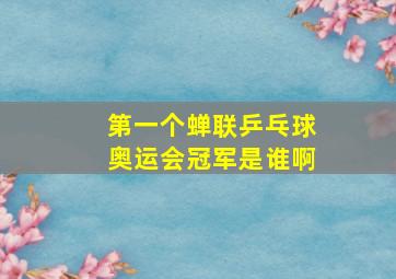 第一个蝉联乒乓球奥运会冠军是谁啊