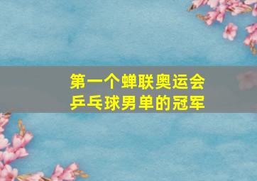 第一个蝉联奥运会乒乓球男单的冠军