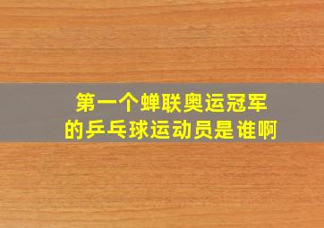 第一个蝉联奥运冠军的乒乓球运动员是谁啊