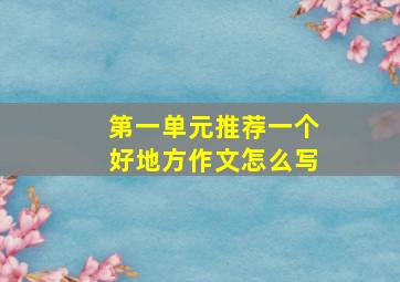 第一单元推荐一个好地方作文怎么写