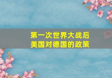 第一次世界大战后美国对德国的政策