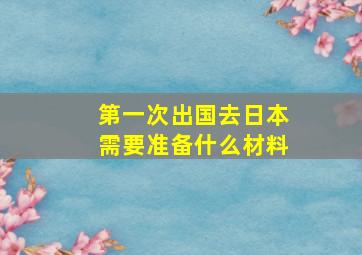 第一次出国去日本需要准备什么材料