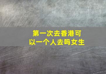 第一次去香港可以一个人去吗女生