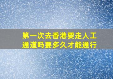 第一次去香港要走人工通道吗要多久才能通行