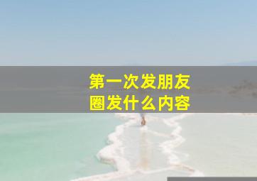 第一次发朋友圈发什么内容