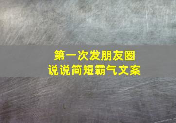 第一次发朋友圈说说简短霸气文案