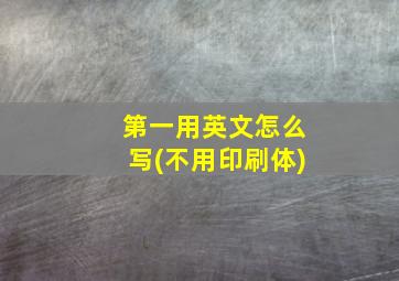 第一用英文怎么写(不用印刷体)