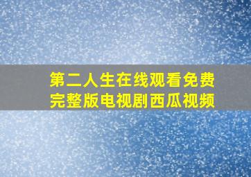 第二人生在线观看免费完整版电视剧西瓜视频