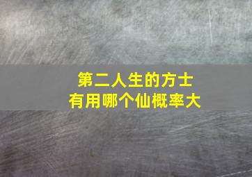 第二人生的方士有用哪个仙概率大