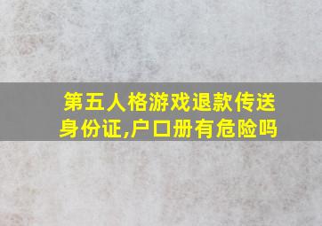 第五人格游戏退款传送身份证,户口册有危险吗