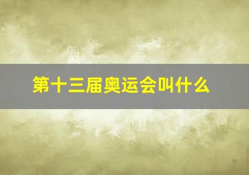 第十三届奥运会叫什么