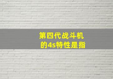 第四代战斗机的4s特性是指