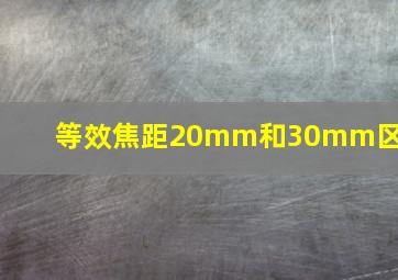 等效焦距20mm和30mm区别