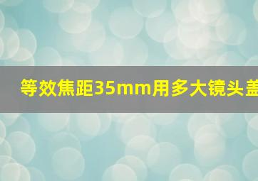 等效焦距35mm用多大镜头盖